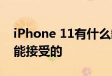 iPhone 11有什么缺点 苹果手机什么是最不能接受的