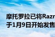 摩托罗拉已将Razr作为可折叠手机带回 并将于1月9日开始发售