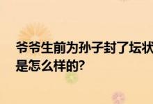 爷爷生前为孙子封了坛状元酒 网友：沉甸甸的爱 具体情况是怎么样的?