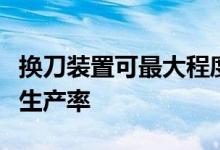 换刀装置可最大程度地提高机器人焊接单元的生产率