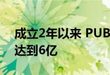 成立2年以来 PUBG MOBILE的下载量首次达到6亿