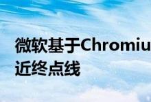 微软基于Chromium的Edge浏览器越来越接近终点线