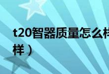 t20智器质量怎么样（智器T20平板电脑怎么样）