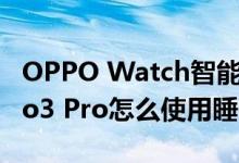 OPPO Watch智能手表好不好用 OPPO Reno3 Pro怎么使用睡眠模式