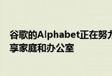 谷歌的Alphabet正在努力打造智能机器人 让它们与我们共享家庭和办公室