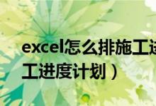 excel怎么排施工进度计划（excel如何排施工进度计划）