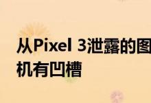 从Pixel 3泄露的图片来看 谷歌只有一款新手机有凹槽