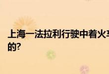 上海一法拉利行驶中着火车辆后半部烧毁 具体情况是怎么样的?