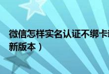 微信怎样实名认证不绑卡新版本（微信如何实名认证不绑卡新版本）