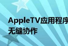 AppleTV应用程序将与三星的智能电视服务无缝协作