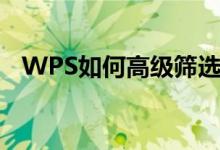 WPS如何高级筛选（WPS怎么高级筛选）