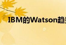 IBM的Watson趋势应用可能会普及分析