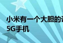 小米有一个大胆的计划 使2020年可负担得起5G手机