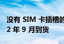 没有 SIM 卡插槽的 iPhone 最早可能在 2022 年 9 月到货