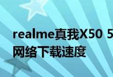 realme真我X50 5G手机性能 真我X50的5G网络下载速度