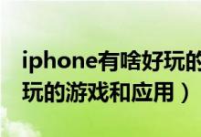 iphone有啥好玩的游戏（iphone5有什么好玩的游戏和应用）