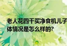 老人花四千买净食机儿子觉得贵 商家称自来水就能净化 具体情况是怎么样的?