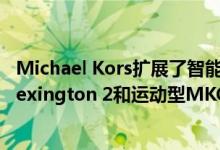 Michael Kors扩展了智能手表产品组合 包括Bradshaw 2 Lexington 2和运动型MKGO