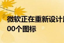 微软正在重新设计用于其应用程序和工具的100个图标