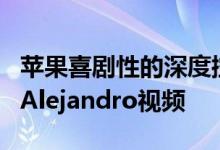 苹果喜剧性的深度控制广告系列继续播放新的Alejandro视频