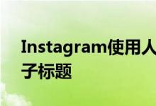 Instagram使用人工智能来减少攻击性的帖子标题