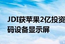 JDI获苹果2亿投资 用于购买该公司生产的数码设备显示屏