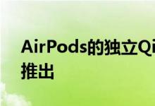 AirPods的独立Qi无线充电盒据说将于春季推出