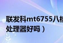 联发科mt6755八核怎么样（联发科MT6755处理器好吗）