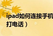 ipad如何连接手机打电话（怎样使用iPad接打电话）