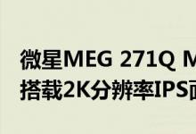 微星MEG 271Q Mini LED显示器正式发布：搭载2K分辨率IPS面板