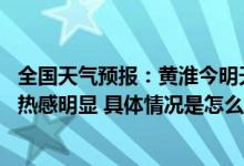 全国天气预报：黄淮今明天降雨再增强 江南华南高温持续闷热感明显 具体情况是怎么样的?