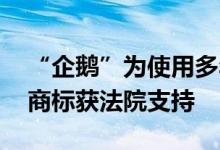 “企鹅”为使用多年的经典标识 腾讯诉争该商标获法院支持