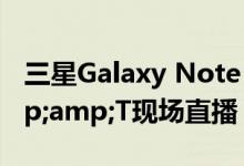 三星Galaxy Note 10+ 5G预购正在AT&amp;T现场直播 价格可想而知