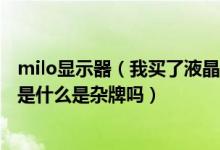 milo显示器（我买了液晶显示器牌子是MILO.这牌子的中文是什么是杂牌吗）