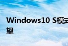 Windows10 S模式即将来临微软对此寄予厚望