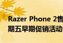 Razer Phone 2售价300美元 彰显了黑色星期五早期促销活动