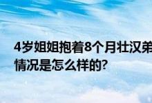 4岁姐姐抱着8个月壮汉弟弟 网友：老一辈的梦中情娃 具体情况是怎么样的?