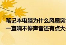 笔记本电脑为什么风扇突然一直响（您好新买的笔记本风扇一直响不停声音还有点大是不是不正常呢）