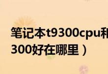 笔记本t9300cpu和t9500互换（T9500比T9300好在哪里）