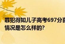 罪犯得知儿子高考697分喜极而泣 其儿子称准备上北大 具体情况是怎么样的?