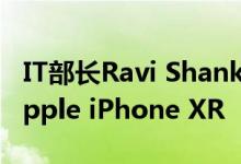 IT部长Ravi Shankar Prasad展示了制造的Apple iPhone XR