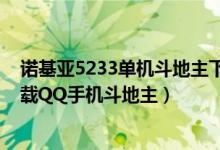 诺基亚5233单机斗地主下载免费（诺基亚手机5233如何下载QQ手机斗地主）