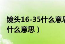 镜头16-35什么意思（请问镜头上的15-85是什么意思）