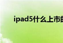 ipad5什么上市的（ipad5上市时间）