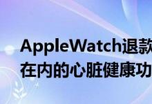 AppleWatch退款政策与包括ECG应用程序在内的心脏健康功能有关