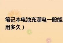 笔记本电池充满电一般能用多久（笔记本电池充满电一般能用多久）