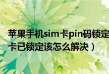 苹果手机sim卡pin码锁定解锁技巧（苹果手机开机提示SIM卡已锁定该怎么解决）