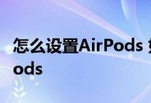 怎么设置AirPods 如何通过iPhone重置AirPods