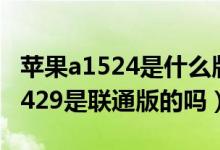 苹果a1524是什么版本（我的苹果5型号是A1429是联通版的吗）