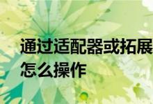 通过适配器或拓展坞在iPad上连接以太网络怎么操作